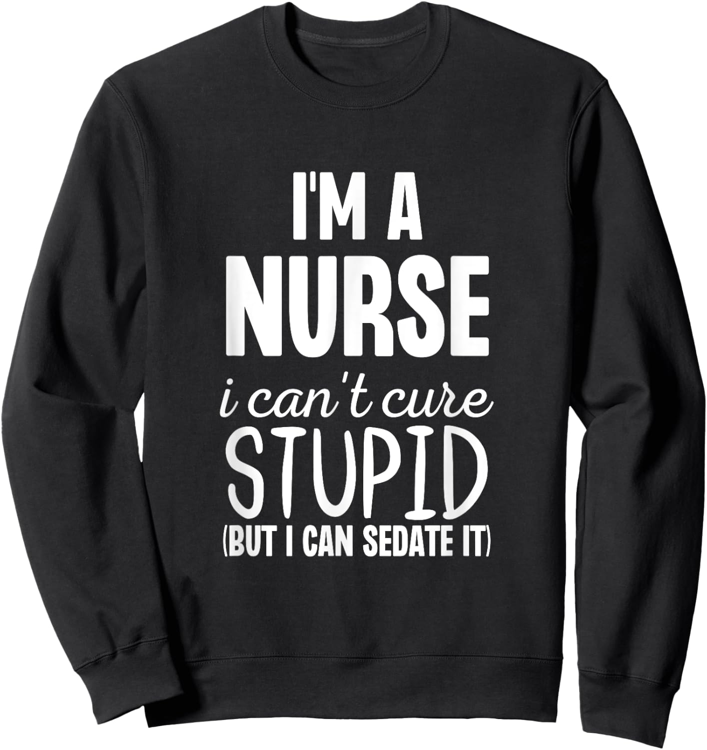 I'm A Nurse I Can't Fix Stupid But I Can Sedate It Funny Sweatshirt - Sweatshirt | Black