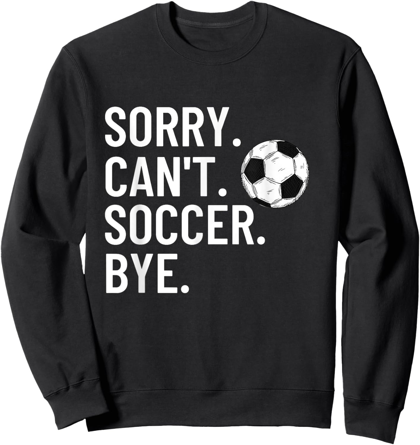 Sorry Can't Soccer Bye Funny Soccer Lover Humor Sweatshirt - Sweatshirt | Black