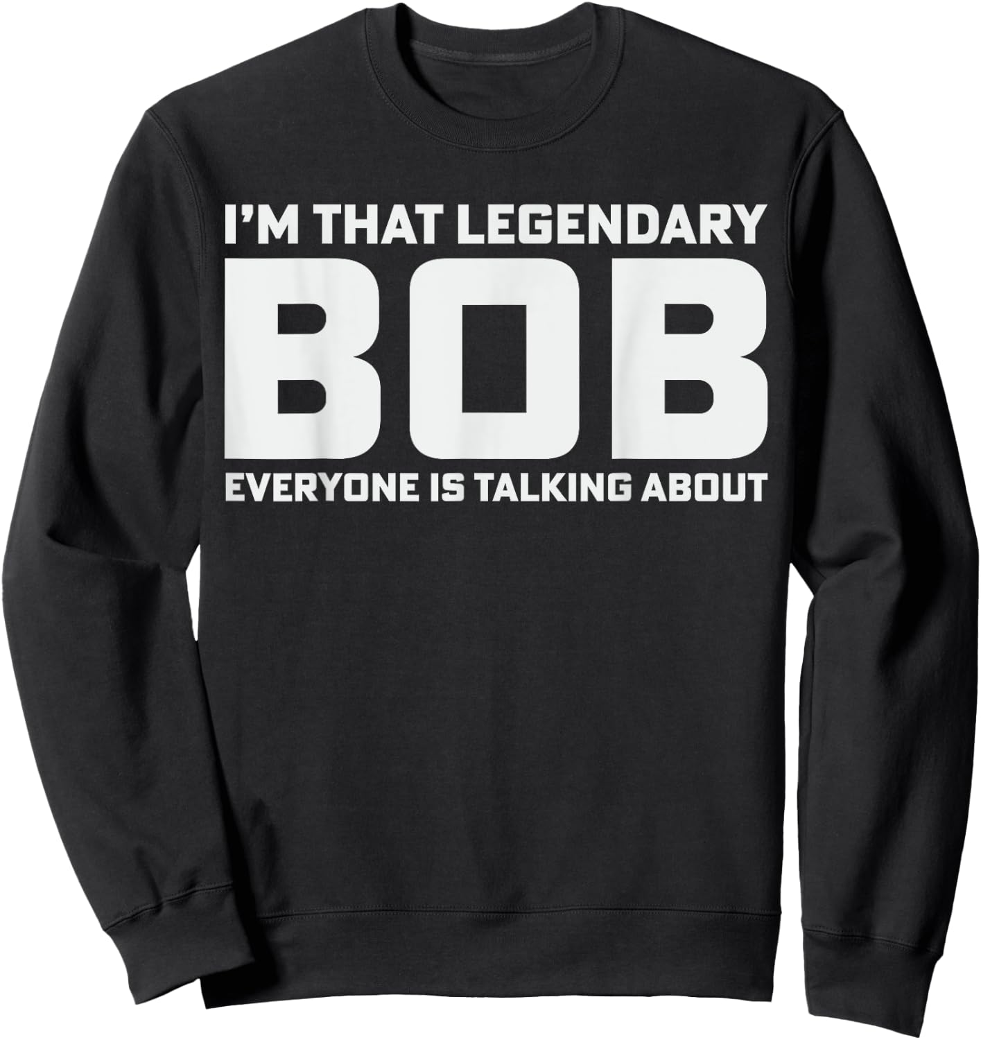 Bob Personal Name I'm That Legendary Bob Funny Bob Sweatshirt - Sweatshirt | Black