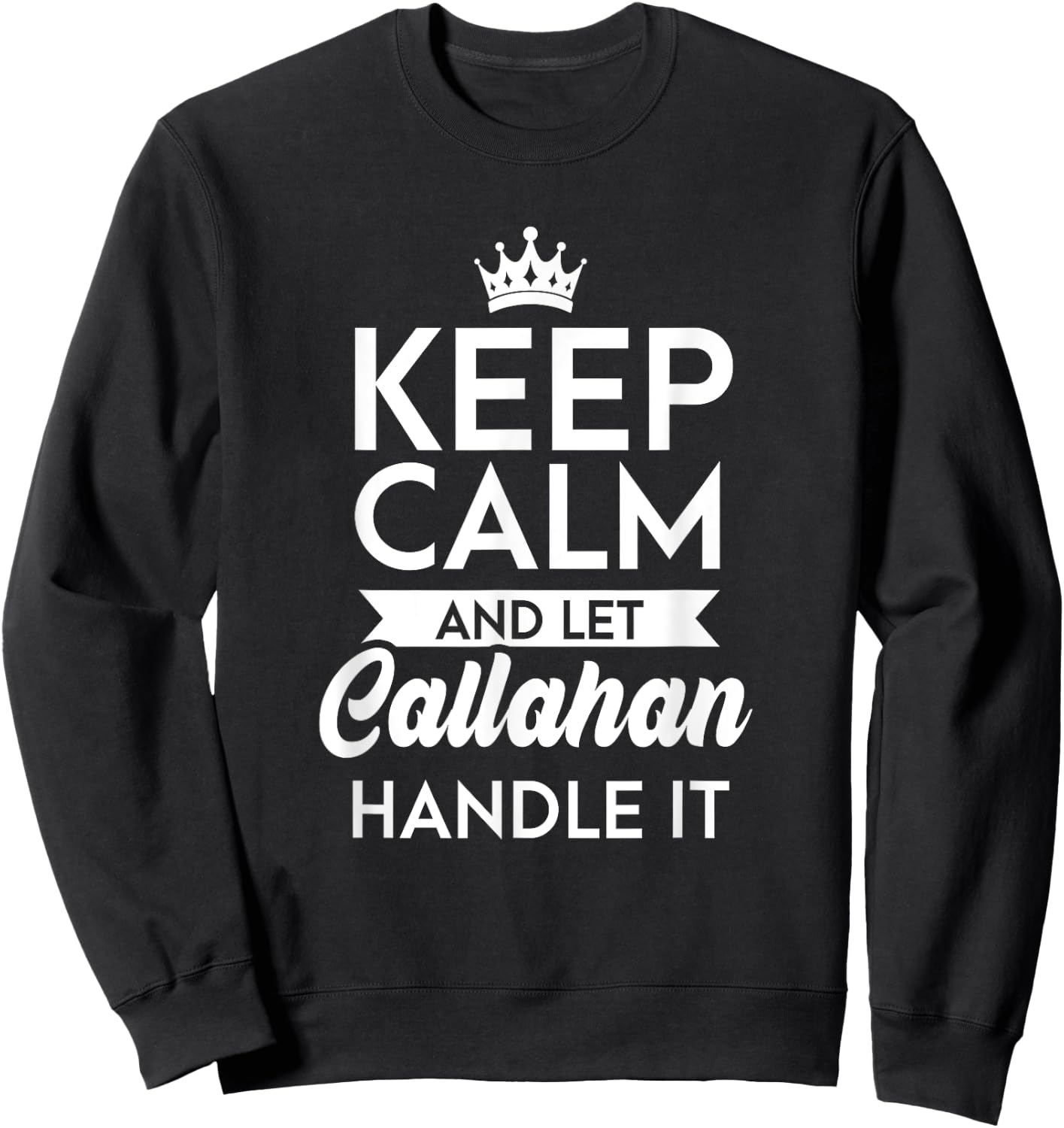 Keep Calm And Let Callahan Handle It Name Callahan Sweatshirt - Sweatshirt | Black