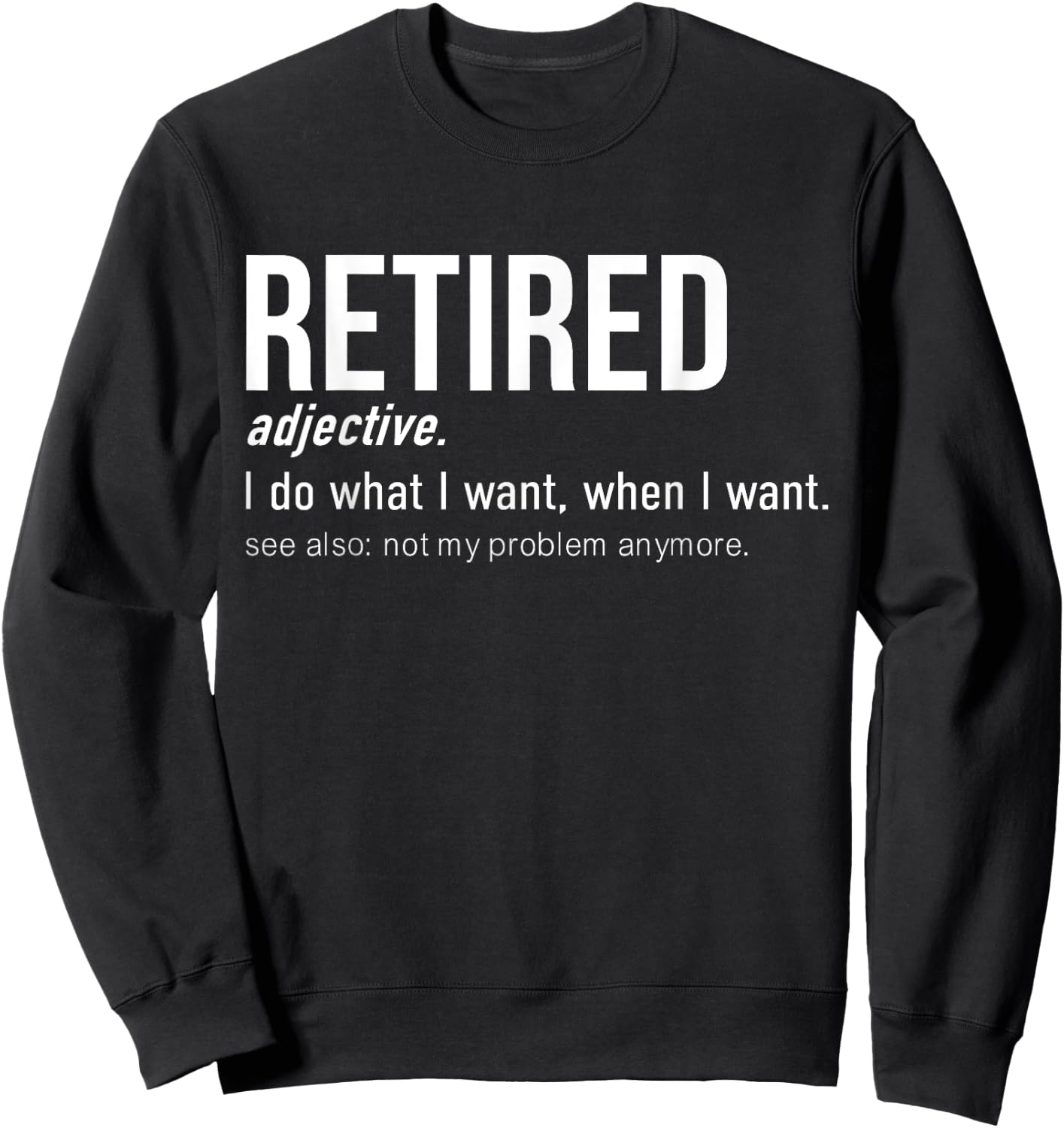 Retired I Do What I Want When I Want Not My Problem Anymore Sweatshirt - Sweatshirt | Black