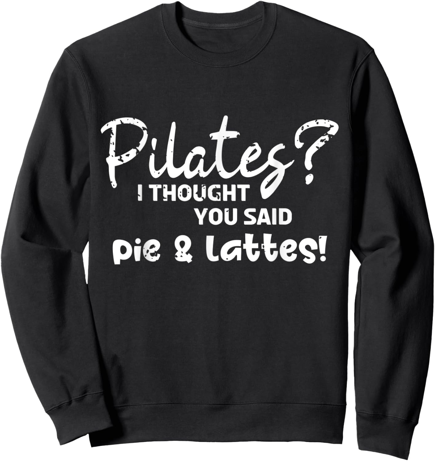 Pilates I Thought You Said Pie And Lattes Gym Junkies Funny Sweatshirt - Sweatshirt | Black