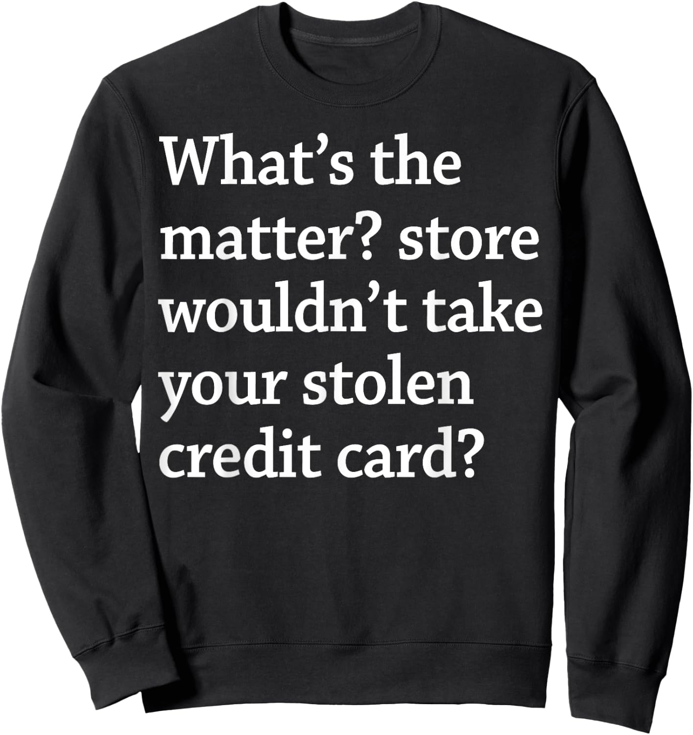 What The Matter Store Wouldn't Take Your Stolen Credit Card Sweatshirt - Sweatshirt | Black