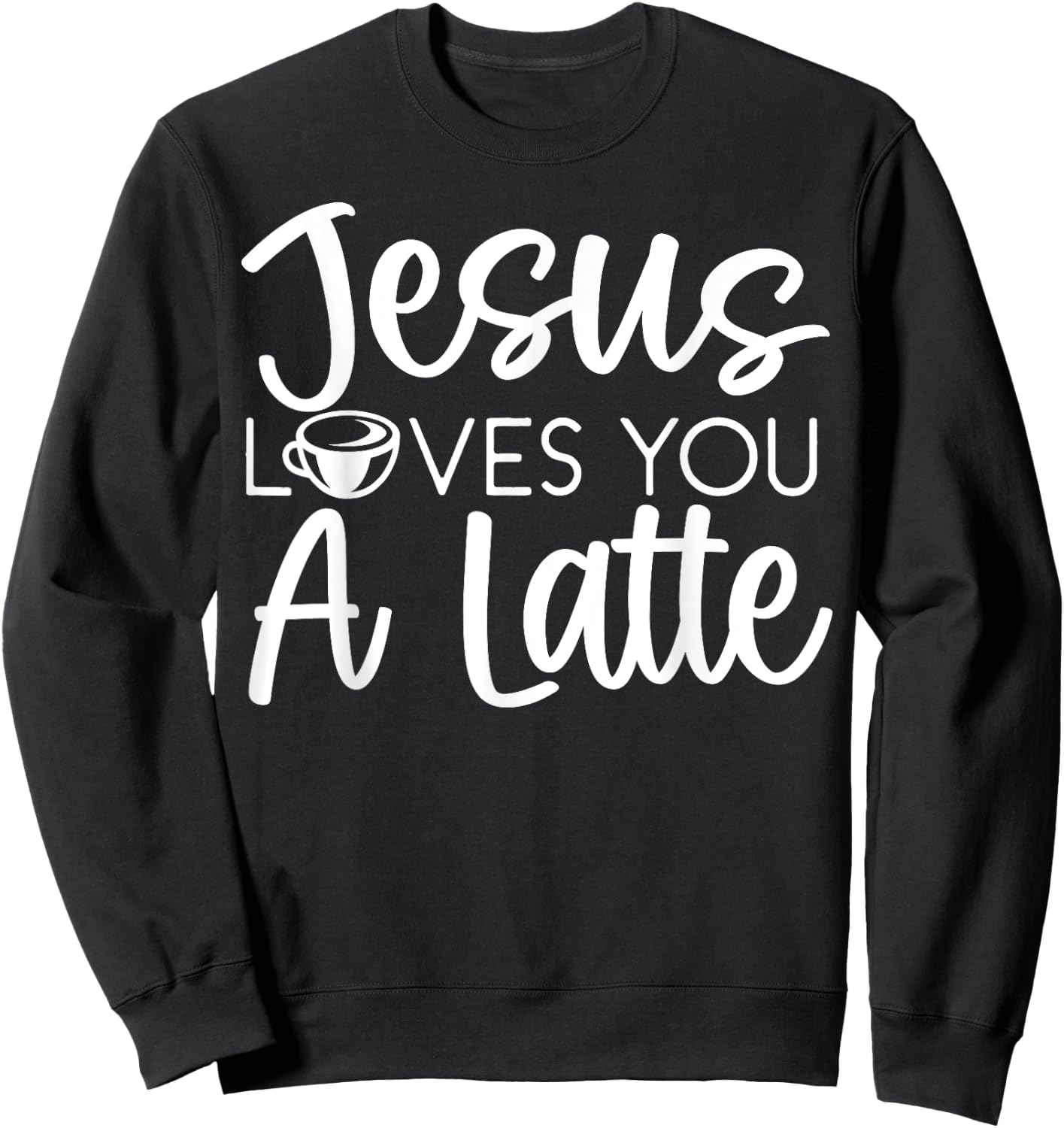 Jesus Loves You A Latte Caffeine Lover Coffee Drinker Sweatshirt - Sweatshirt | Black