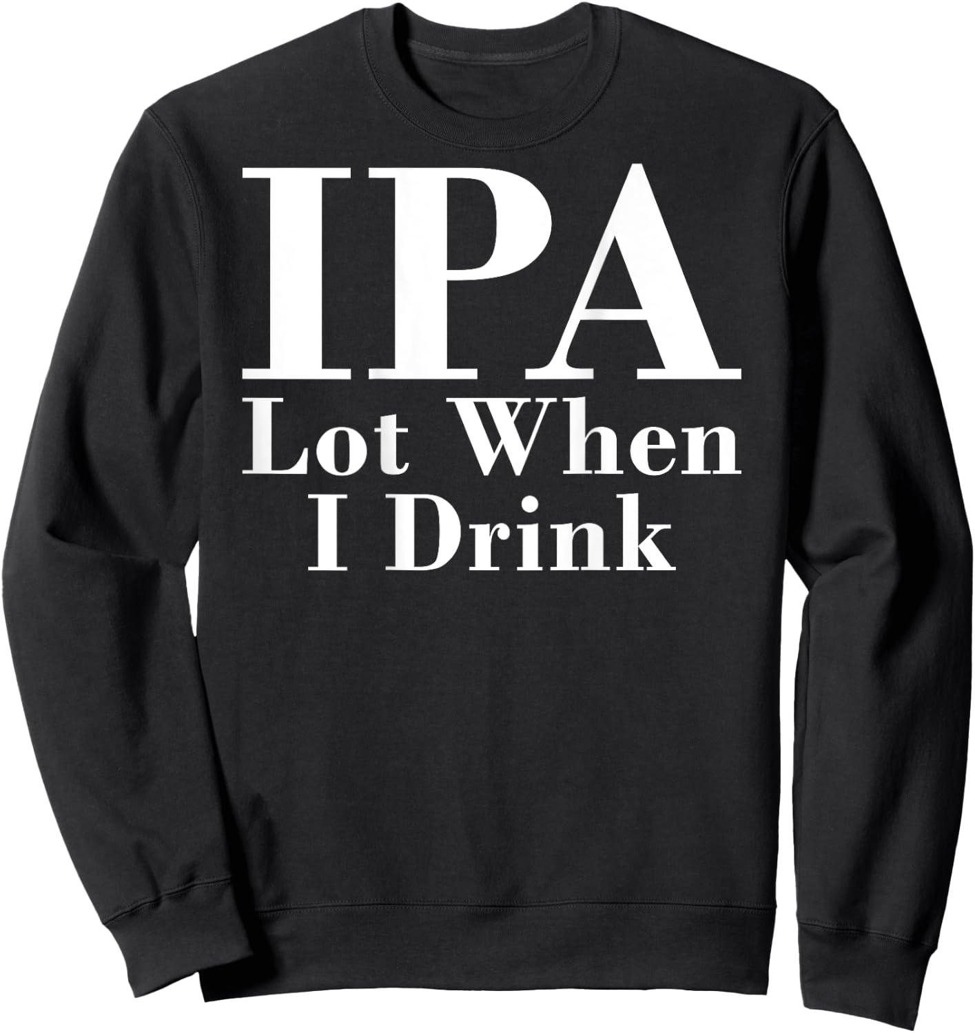 IPA Lot When I Drink Funny Quote Saying Back Graphic Sweatshirt - Sweatshirt | Black