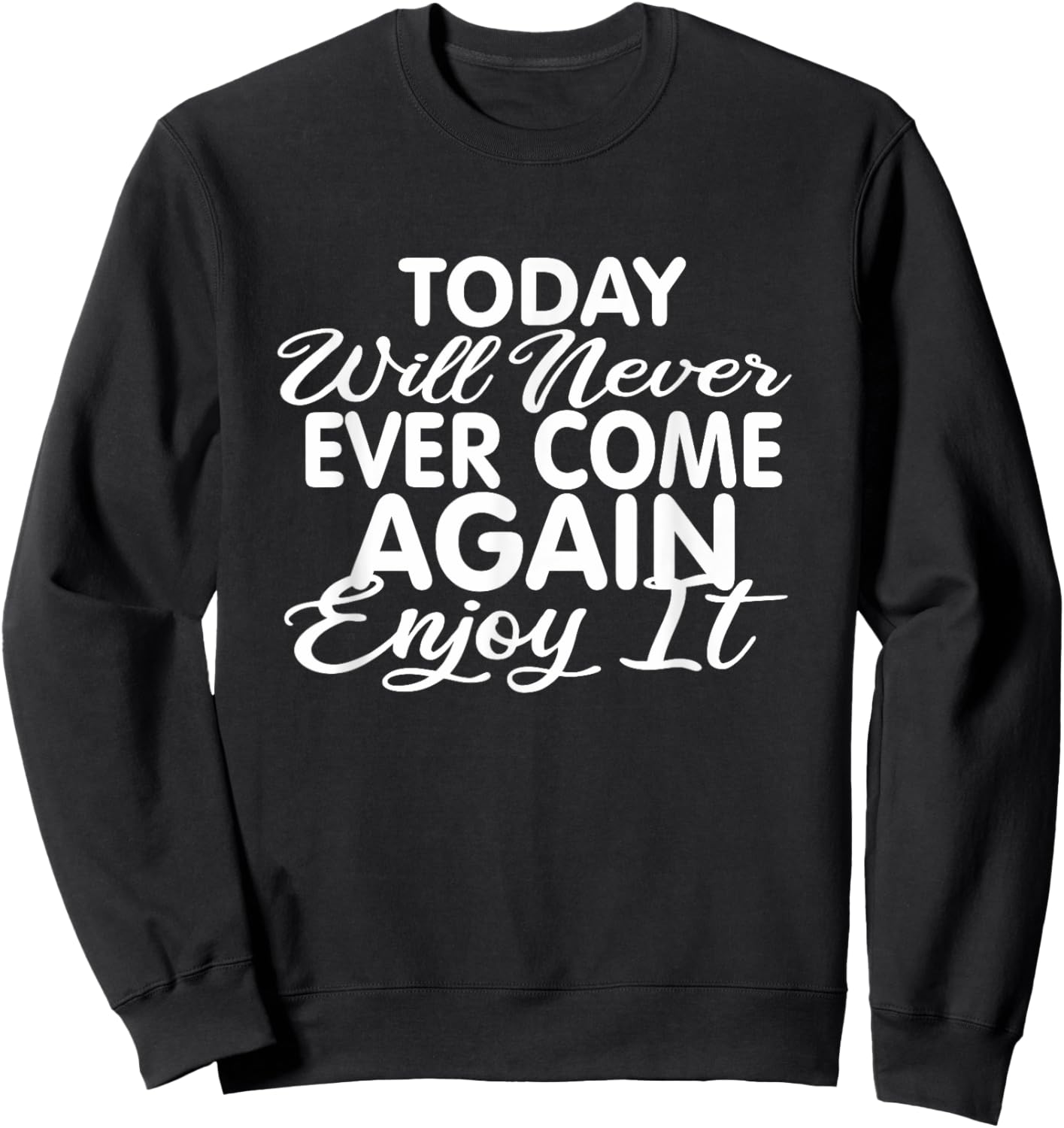 Today will never ever come again: Life motto Enjoy life Sweatshirt - Sweatshirt | Black