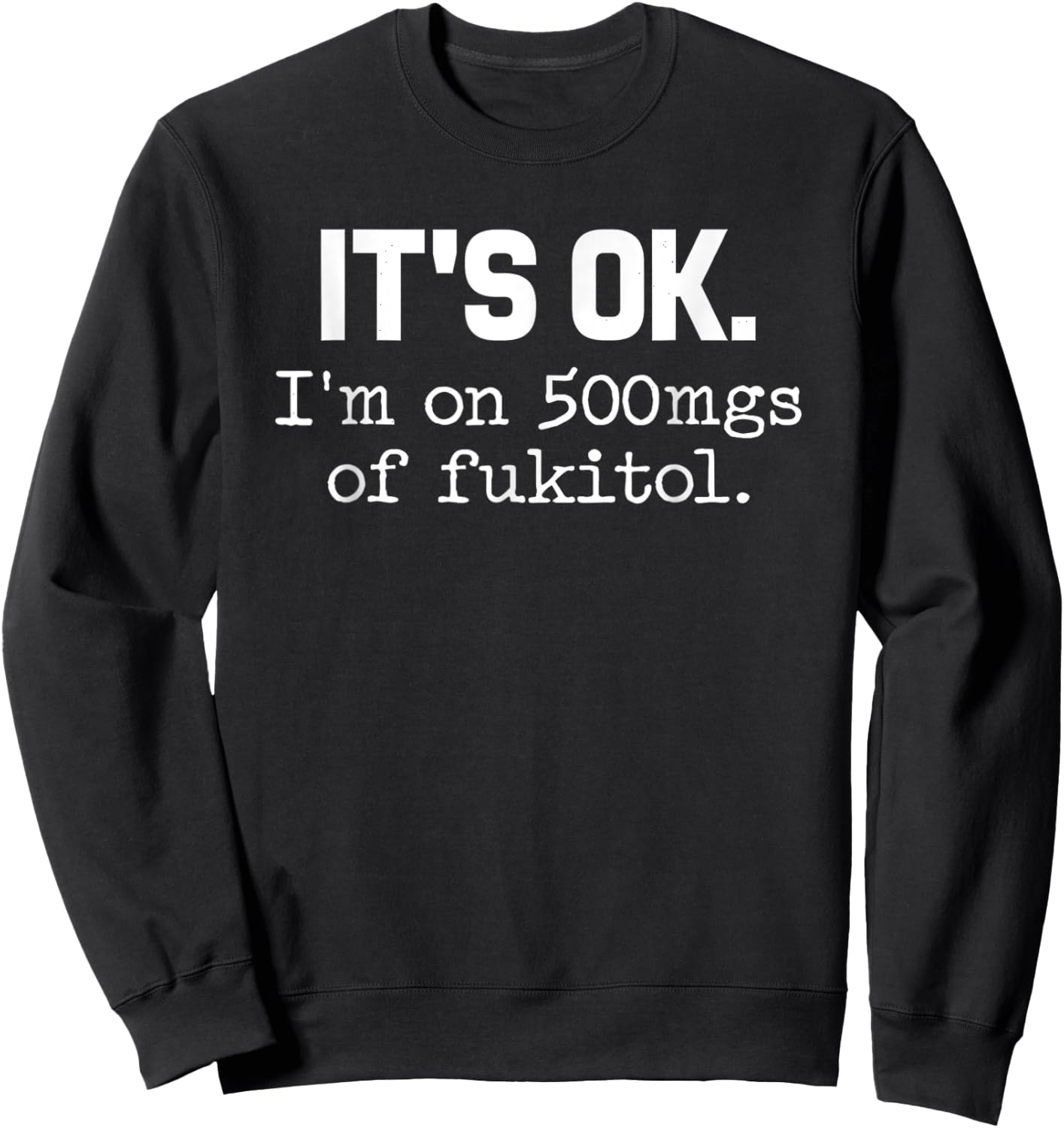 It s ok I m on-500mg of-Fukitol Funny-Sarcasm Sweatshirt - Sweatshirt | Black