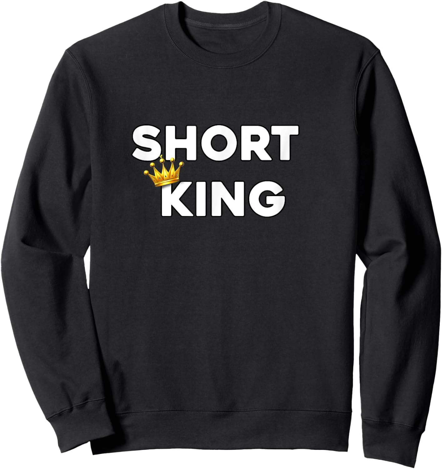 Short King Funny Short Person Appreciation Sweatshirt - Sweatshirt | Black