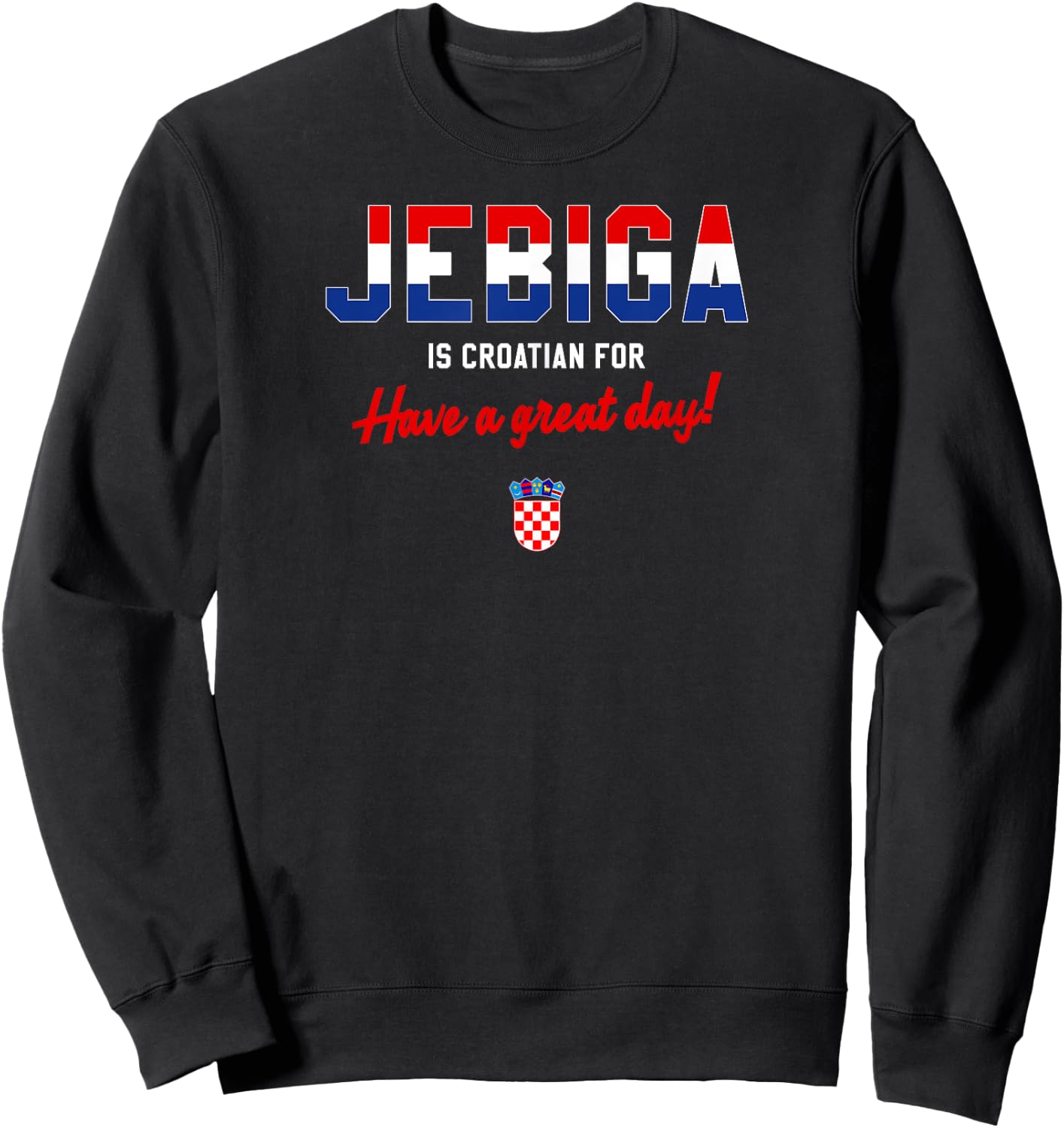 JEBIGA IS CROATIAN FOR HAVE A NICE DAY Funny Croatia Flag Sweatshirt - Sweatshirt | Black