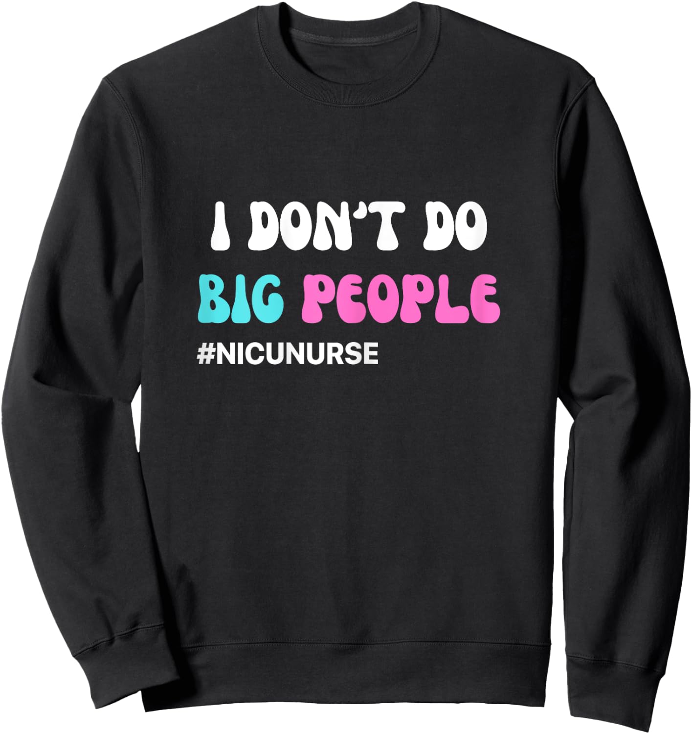 Funny NICU Nurse I don't do big people blue and pink cute Sweatshirt - Sweatshirt | Black