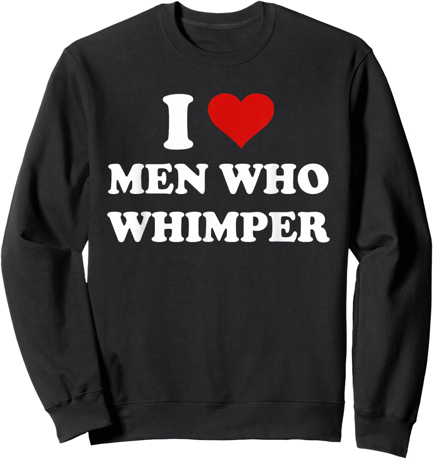 I Love Men Who Whimper Funny I Heart Men Who Whimper Sweatshirt - Sweatshirt | Black