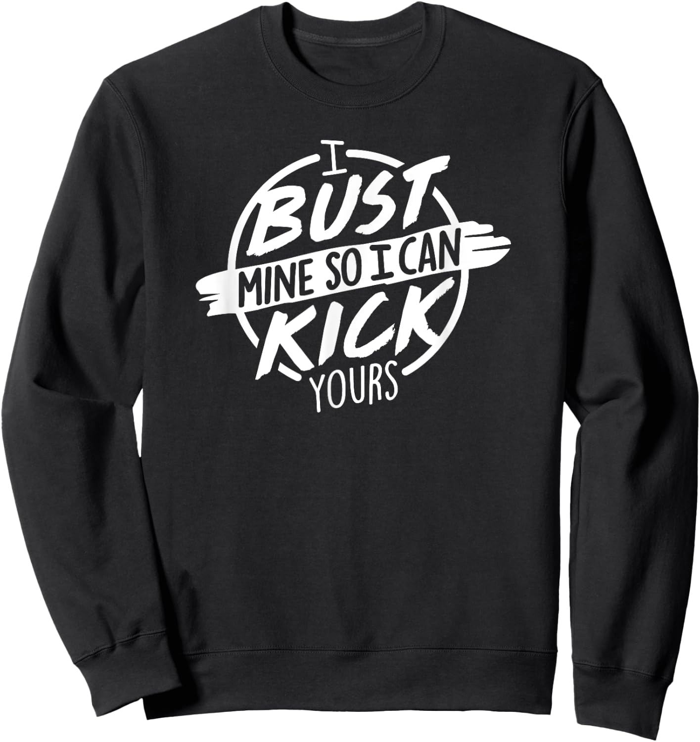 I Bust Mine So I Can Kick Yours Fitness Gym Motivation Sweatshirt - Sweatshirt | Black
