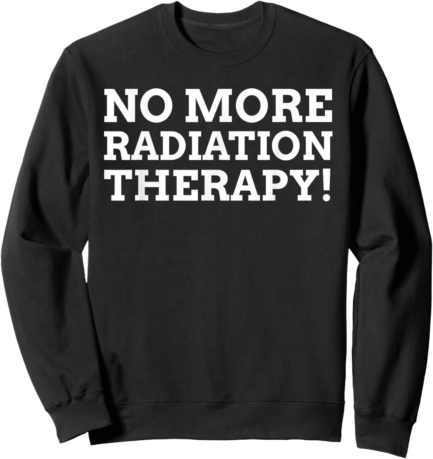 Radiotherapy Gifts & Funny Last Day Of Radiation Therapy Sweatshirt - Sweatshirt | Black