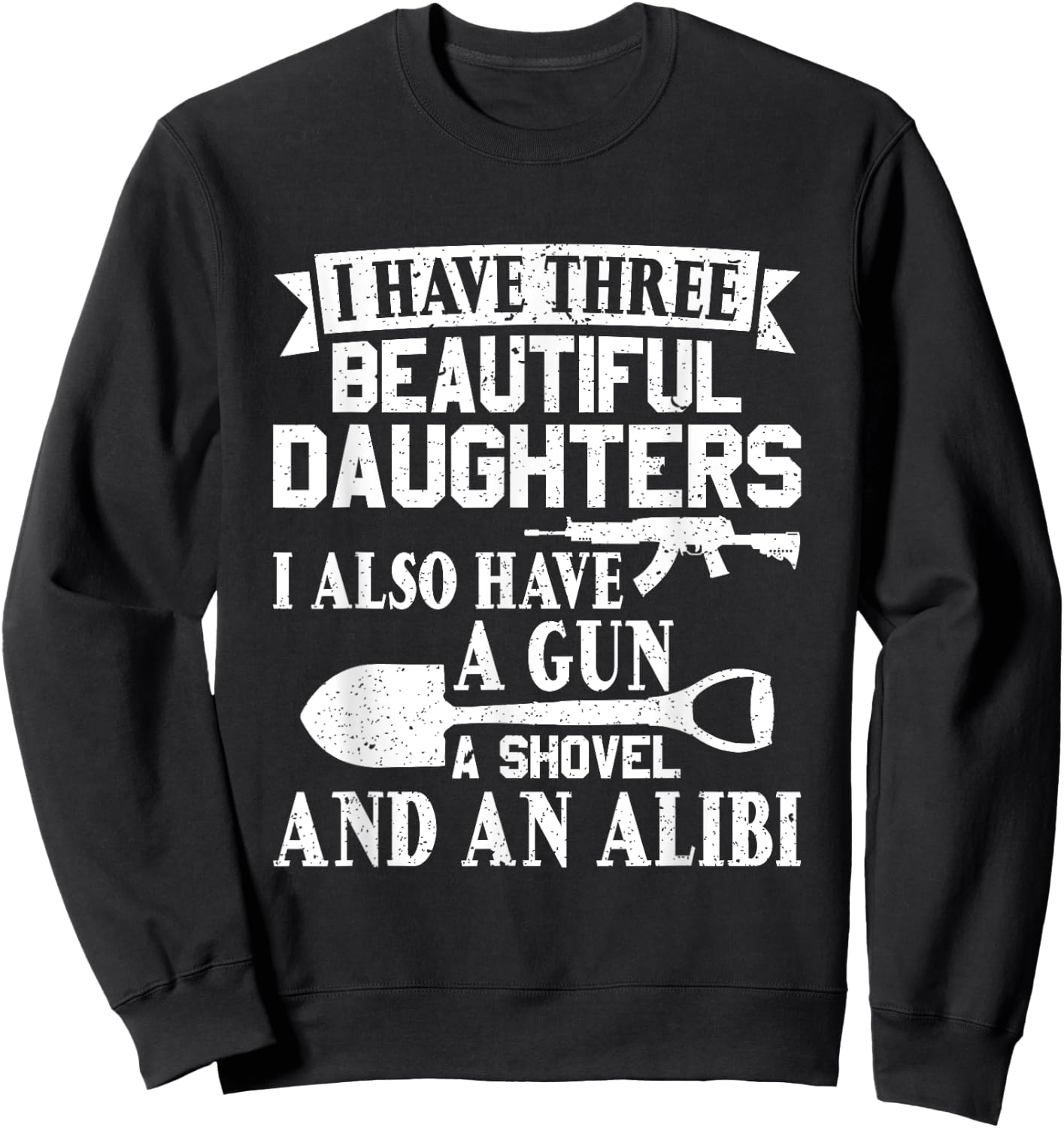 Father Dad Gun Shovel Alibi I Have three Beautiful Daughters Sweatshirt - Sweatshirt | Black