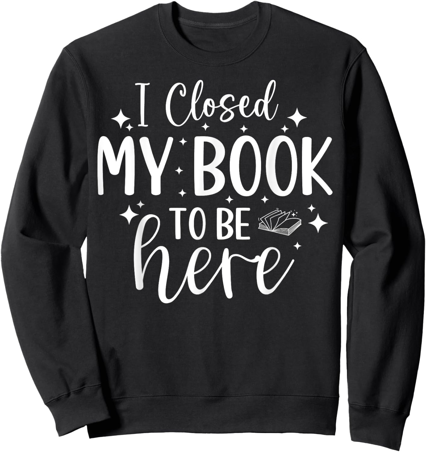 I Closed My Book To Be Here Funny Reading Bookworm Introvert Sweatshirt - Sweatshirt | Black