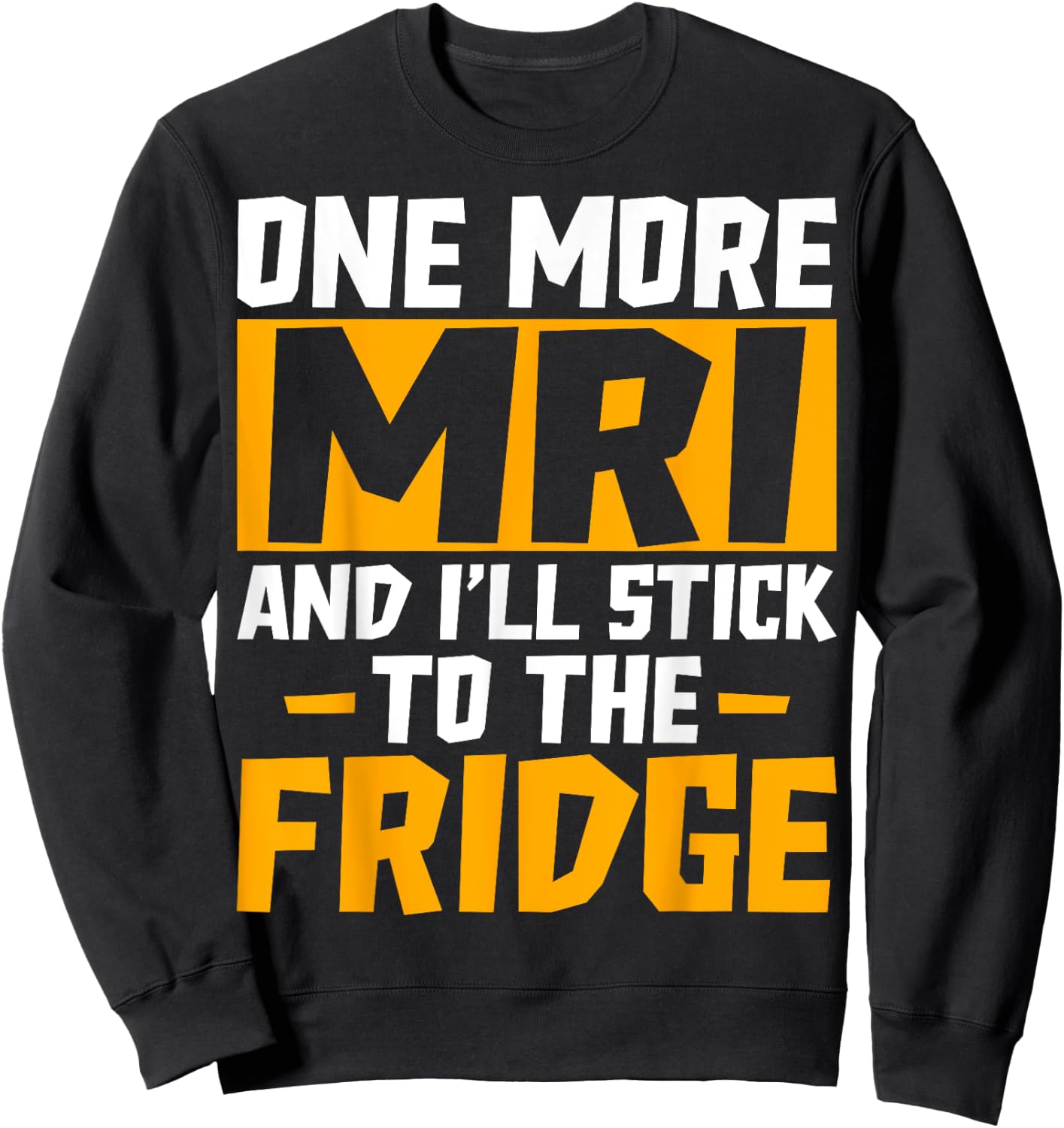 One More MRI and I'll Stick to the Fridge - Funny Medical Sweatshirt - Sweatshirt | Black