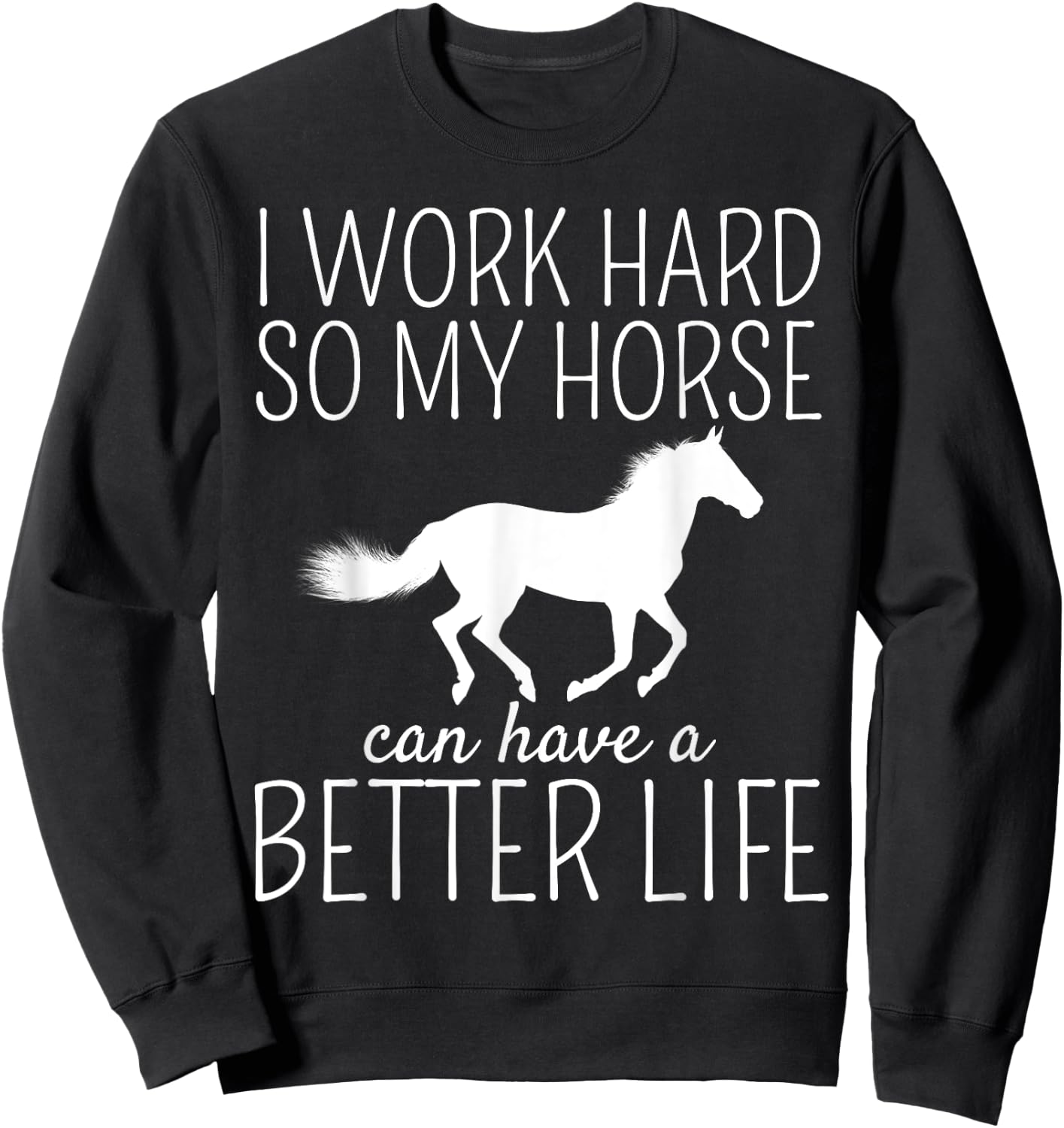I Work Hard So My Horse Can Have A Better Life Sweatshirt - Sweatshirt | Black