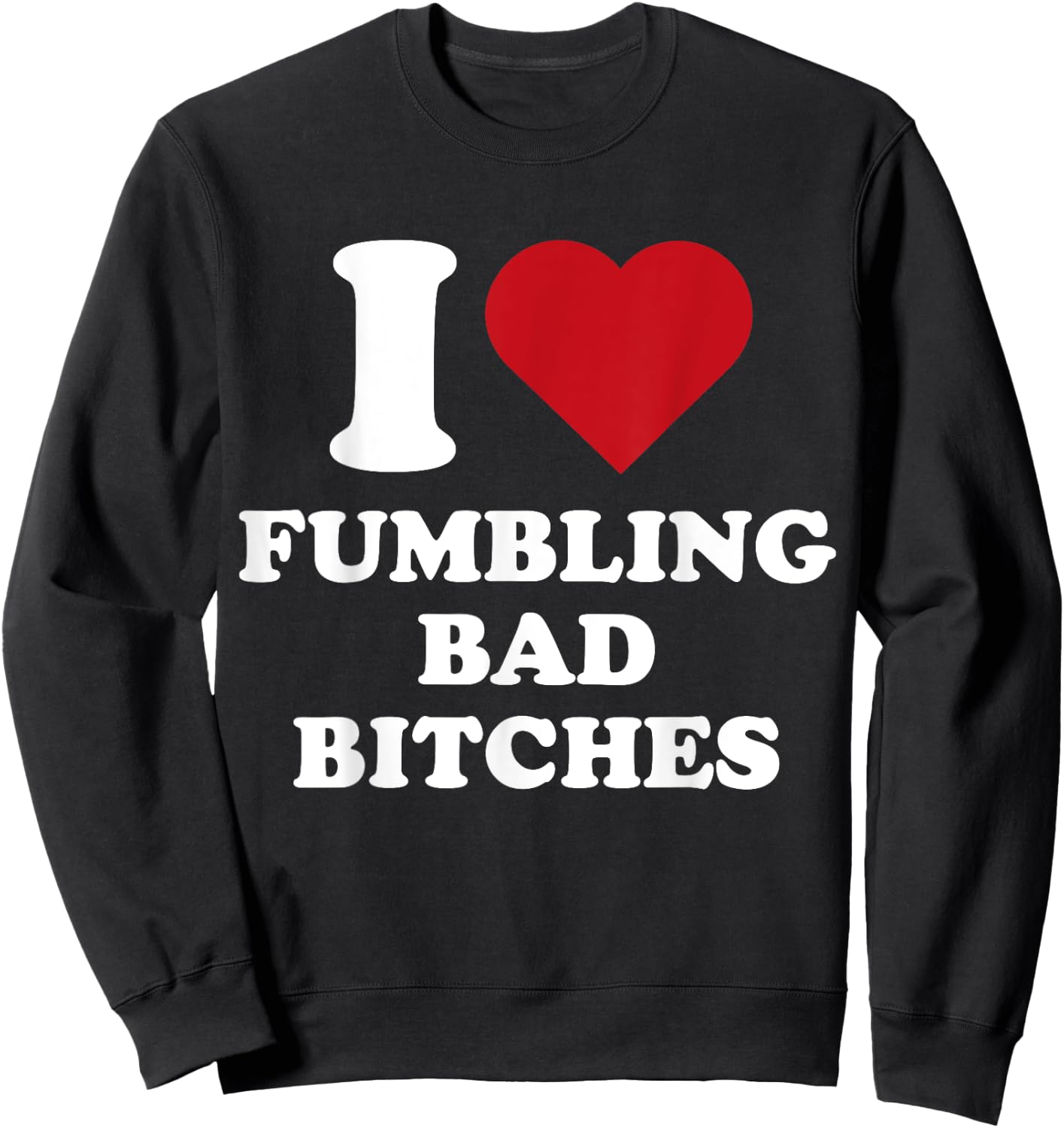 I Heart Fumbling Bad Bitches I Love Fumbling Bad Bitches Sweatshirt - Sweatshirt | Black