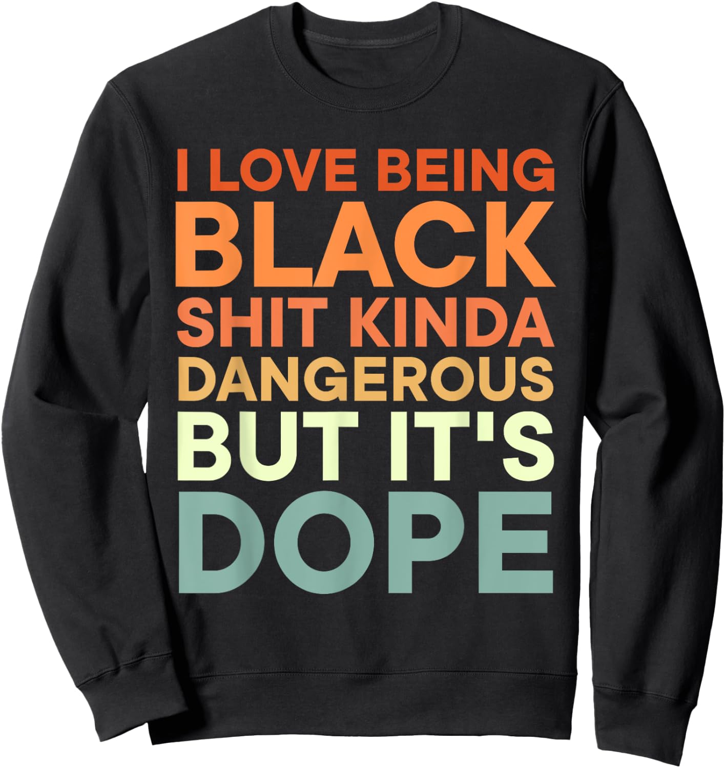 I Love Being Black Shit Kinda Dangerous But It's Dope Sweatshirt - Sweatshirt | Black
