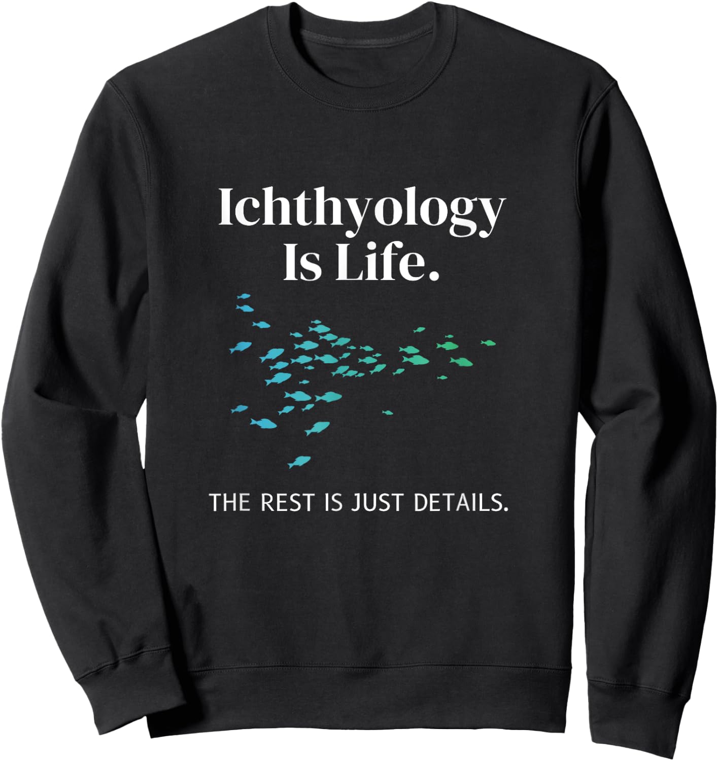 Ichthyology Is Life The Rest Is Just Details Ichthyologist Sweatshirt - Sweatshirt | Black