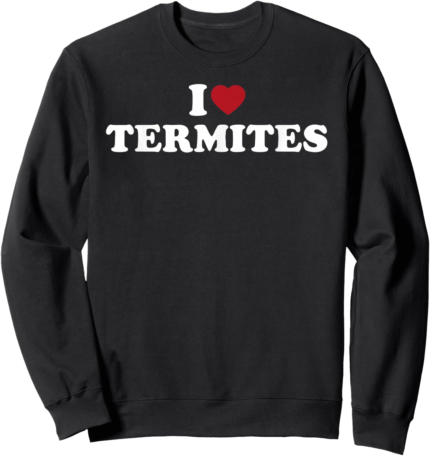I Love Termites, I Heart Termites Sweatshirt - Sweatshirt | Black