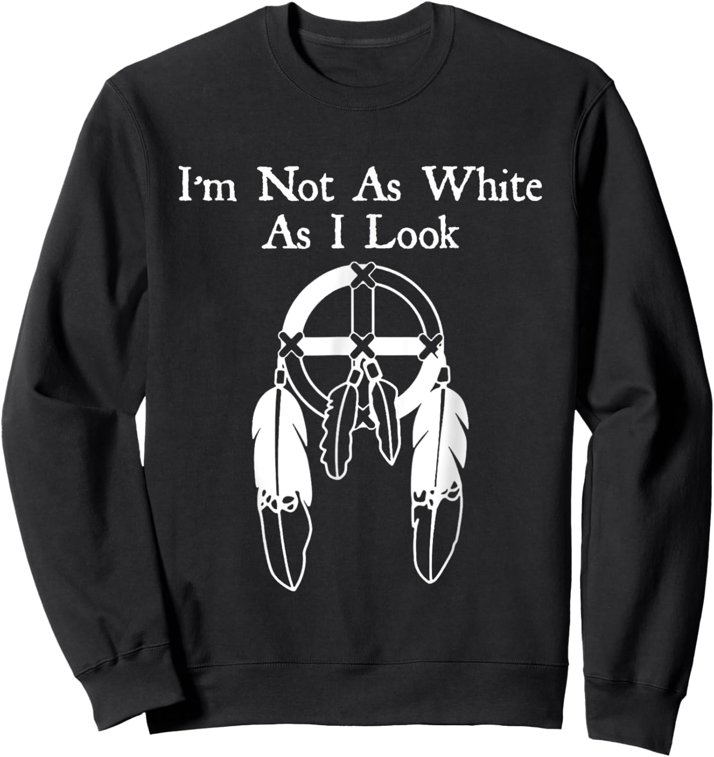 I'm Not As White As I Look Native American DNA Sweatshirt - Sweatshirt | Black