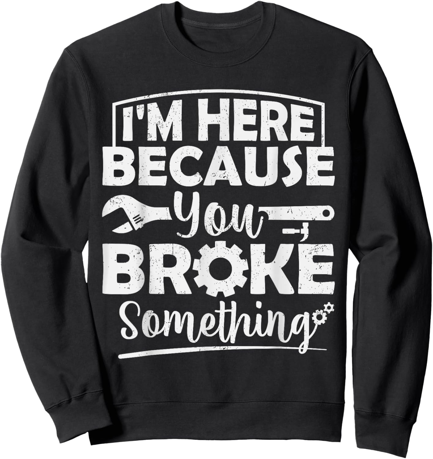 I'm Here Because You Broke Something Mechanic Handyman Men Sweatshirt - Sweatshirt | Black