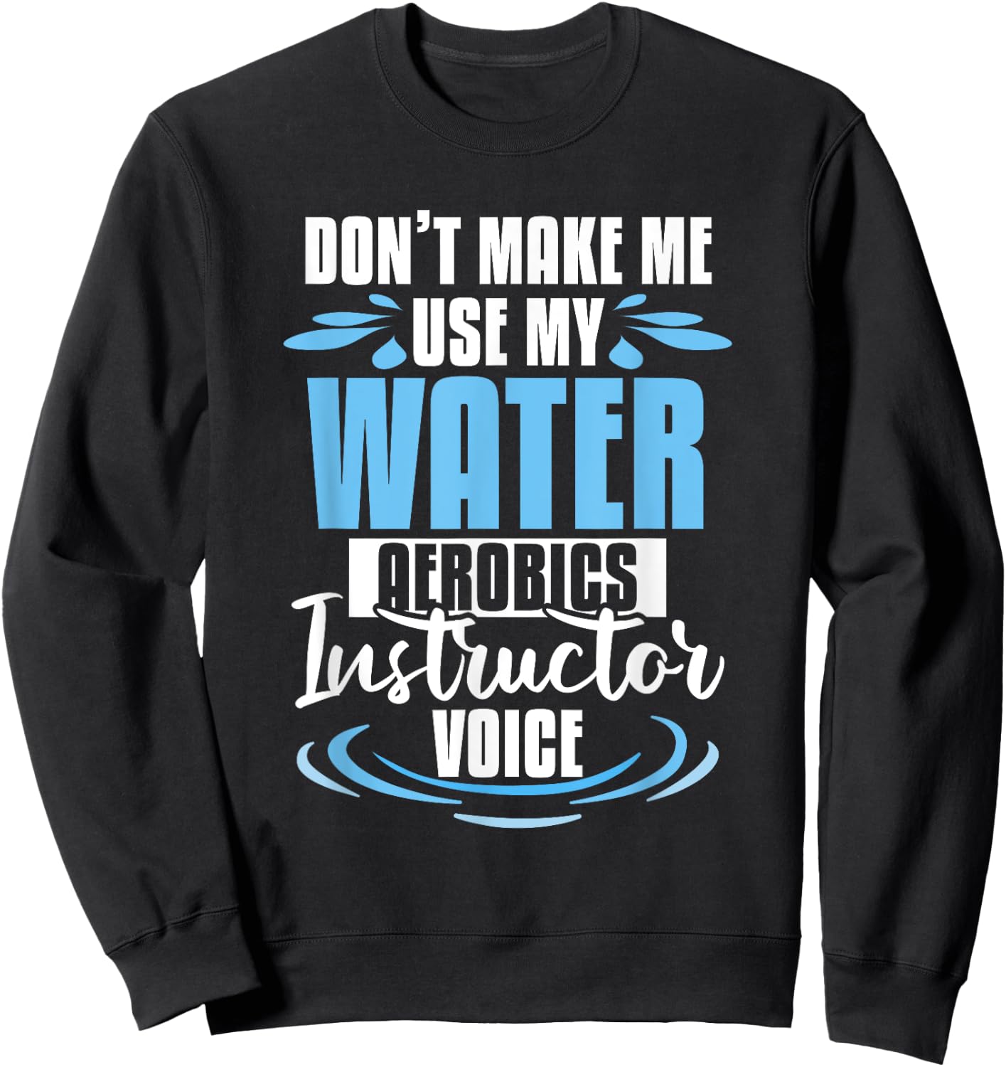 Don't Make Me Use My Water Aerobics Instructor Voice Sweatshirt - Sweatshirt | Black