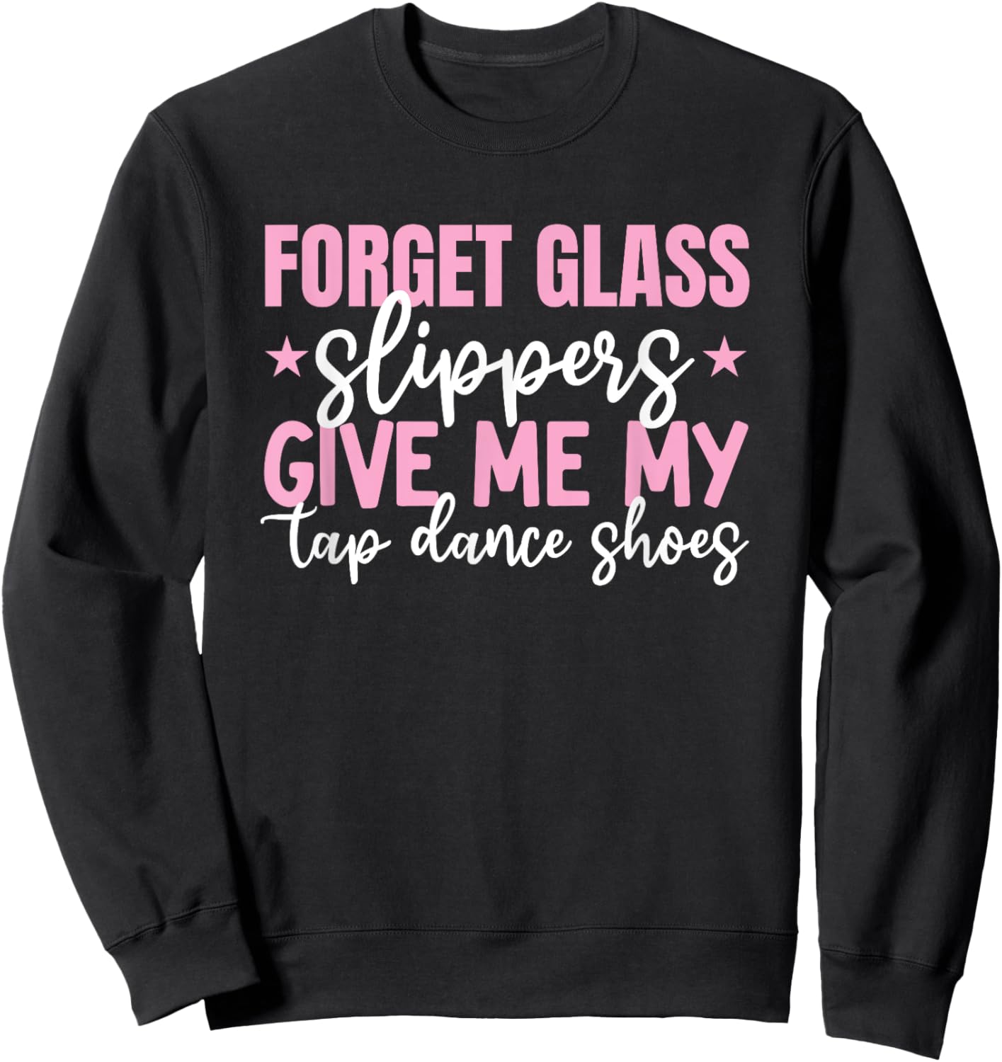 Forget Glass Slippers Give Me Tap Dance Shoes Tap Dance Girl Sweatshirt - Sweatshirt | Black