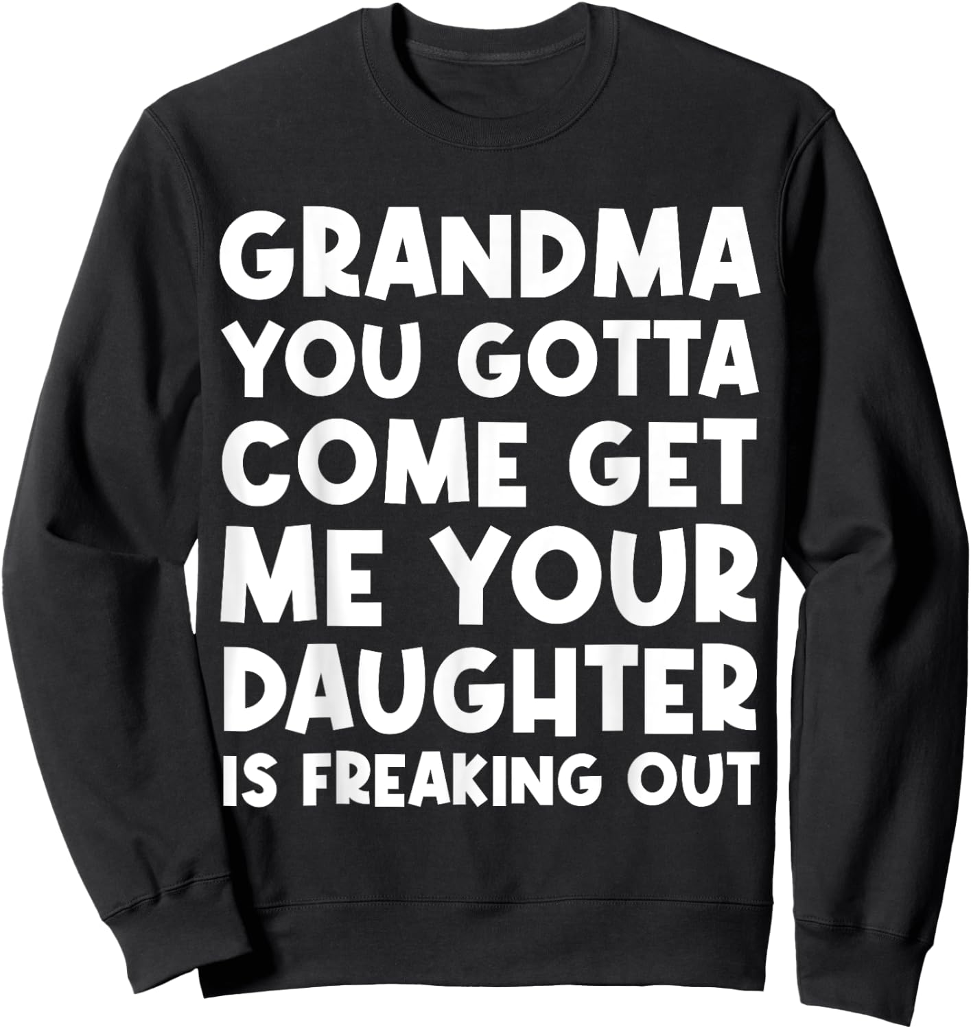 Grandma You Gotta Come Get Me Your Daughter Is Freaking Out Sweatshirt - Sweatshirt | Black