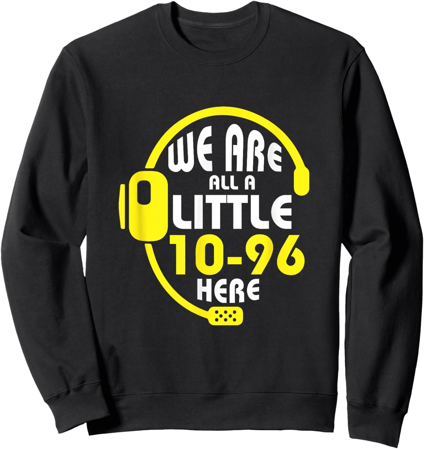 We Are All A Little 10-96 Here Dispatcher Emergency Sweatshirt - Sweatshirt | Black