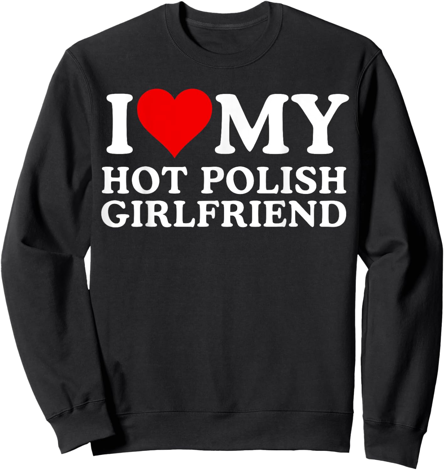 I Love My Hot Polish Girlfriend, I Love My Hot Girlfriend Sweatshirt - Sweatshirt | Black