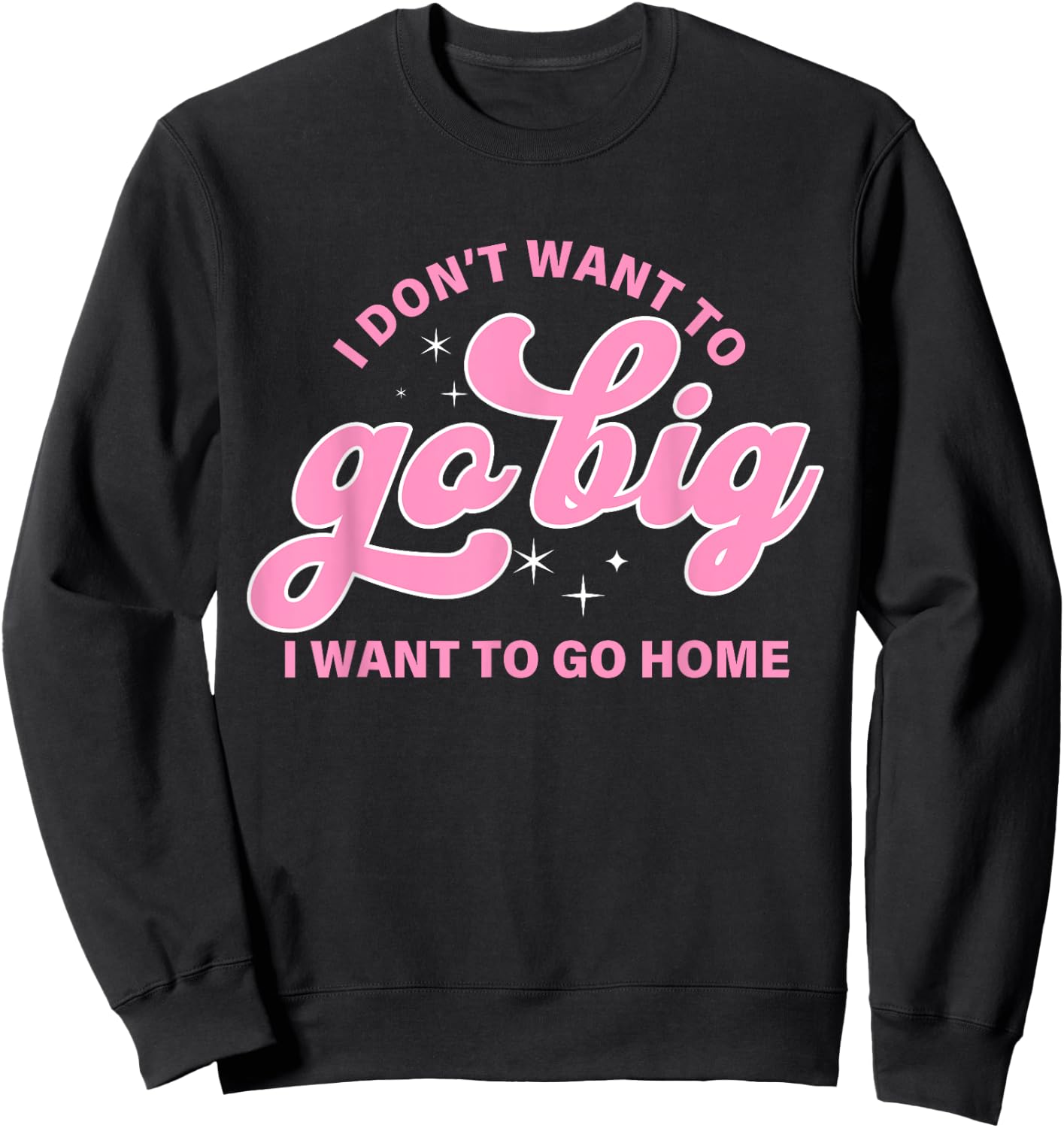 I Don't Want To Go Big I Want To Go Home Quote Sweatshirt - Sweatshirt | Black