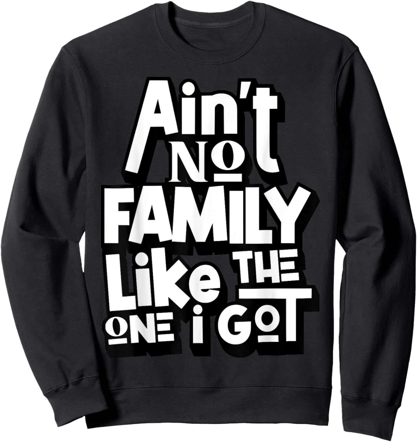 Ain't No Family Like The One I Got For Family Sweatshirt - Sweatshirt | Black