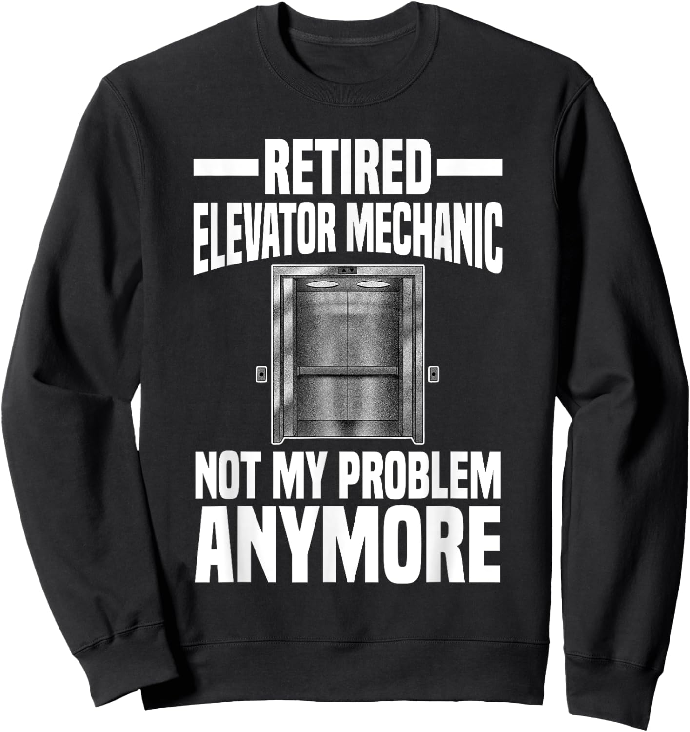 Retired Elevator Mechanic Not My Problem Anymore Retirement Sweatshirt - Sweatshirt | Black