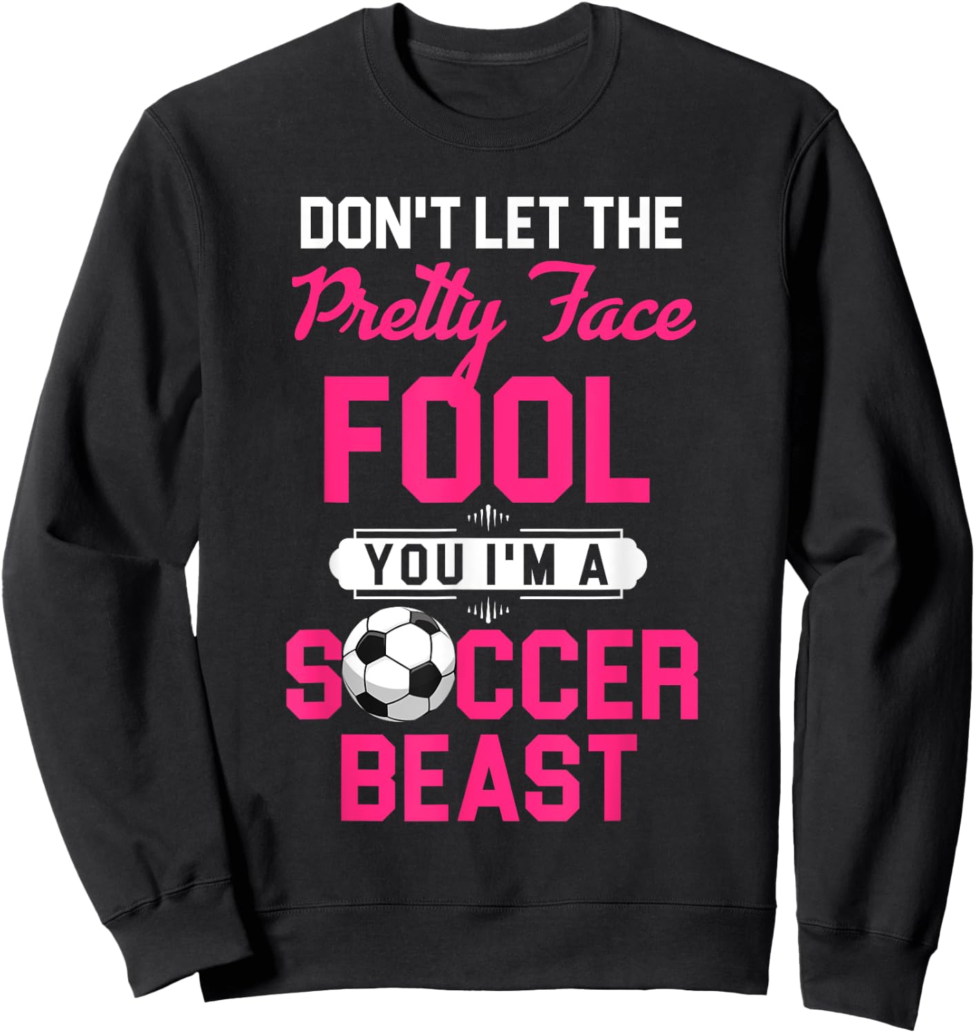 Don't Let The Pretty Face Fool You I'm A Soccer Beast Sweatshirt - Sweatshirt | Black