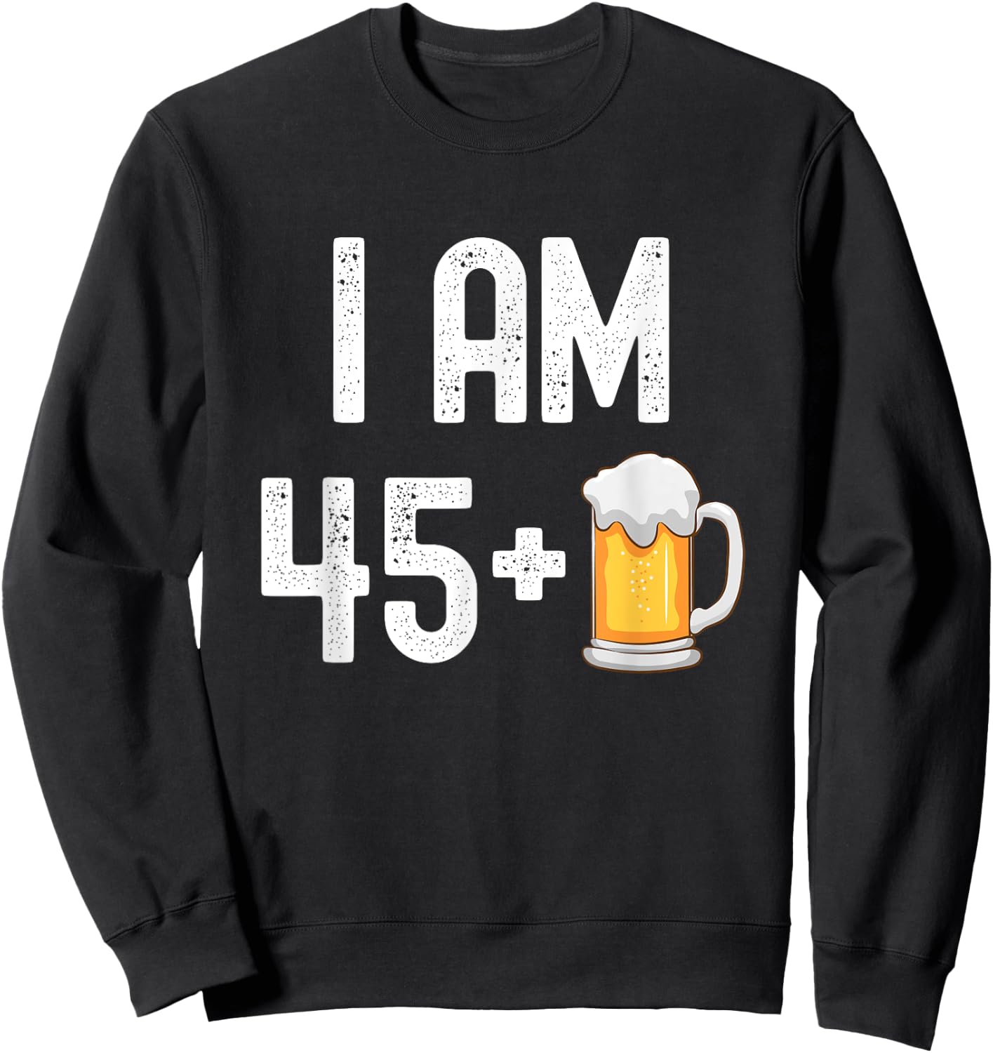 I am 45 Plus 1 Beer 46 Years Old Funny 46th Birthday Party Sweatshirt - Sweatshirt | Black