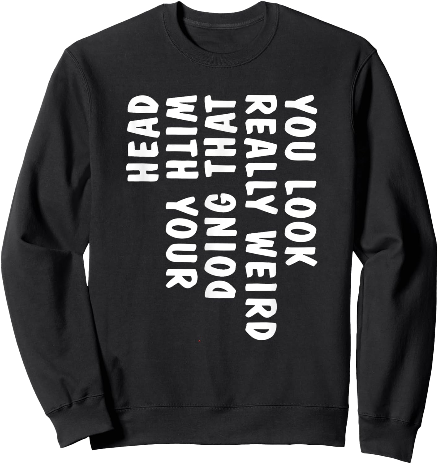 You Look Really Weird Doing That with Your Head Funny Sweatshirt - Sweatshirt | Black