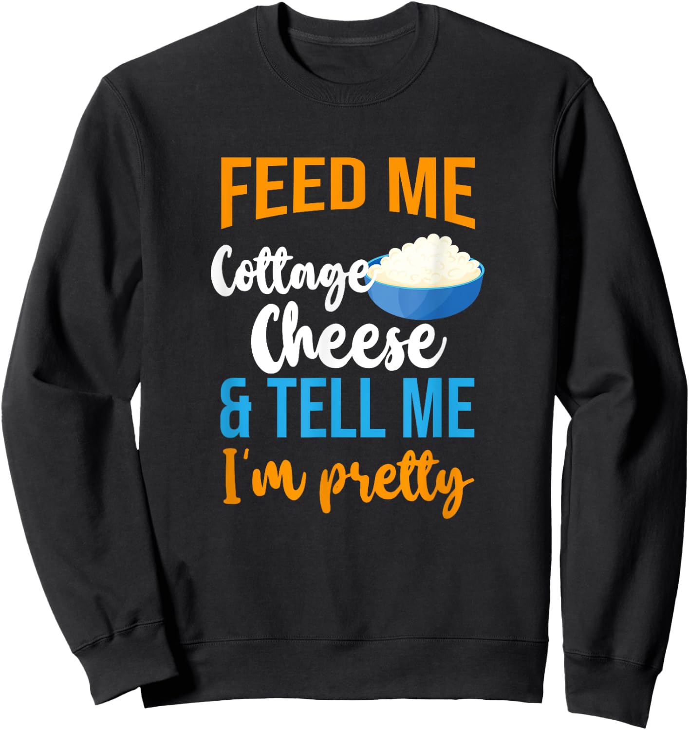 Feed Me Cottage Cheese And Tell Me I'm Pretty Sweatshirt - Sweatshirt | Black