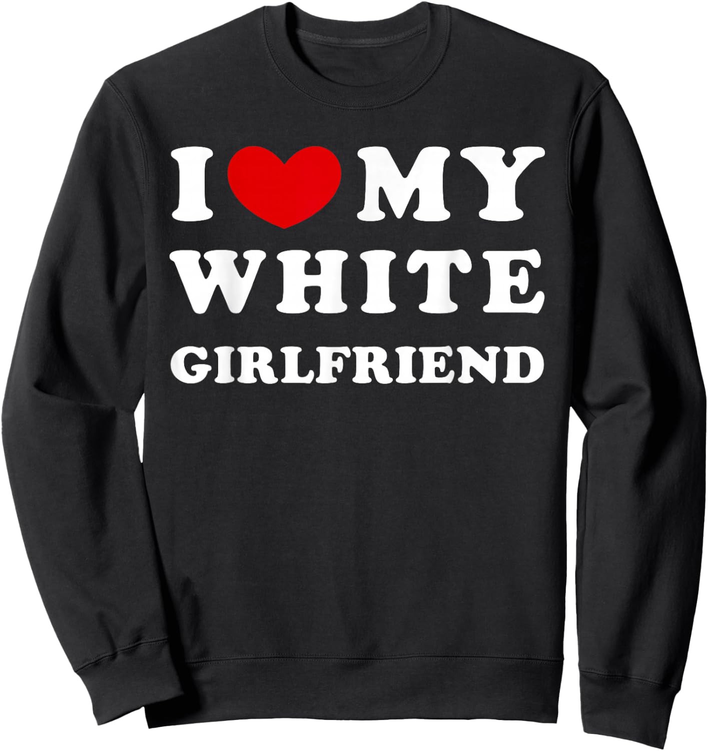 I Love My White Girlfriend, I Love My White Girlfriend Sweatshirt - Sweatshirt | Black