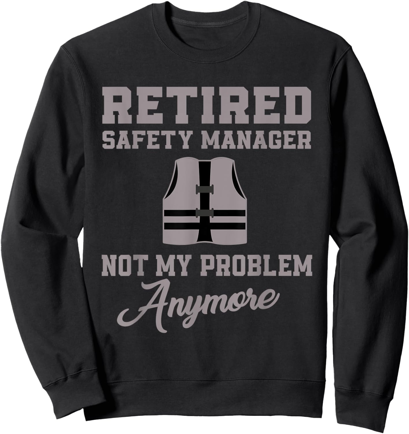 Retired Safety Manager Not My Problem Anymore Sweatshirt - Sweatshirt | Black