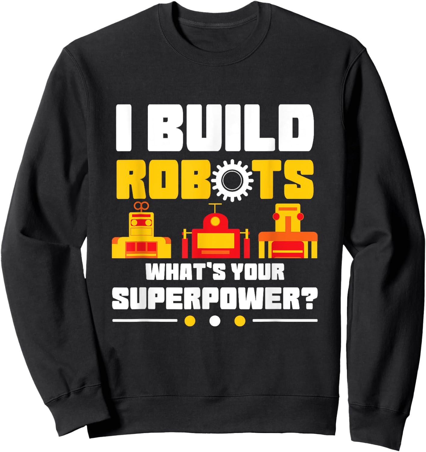 Robotics Lover Funny I Build Robots What's Your Superpower Sweatshirt - Sweatshirt | Black