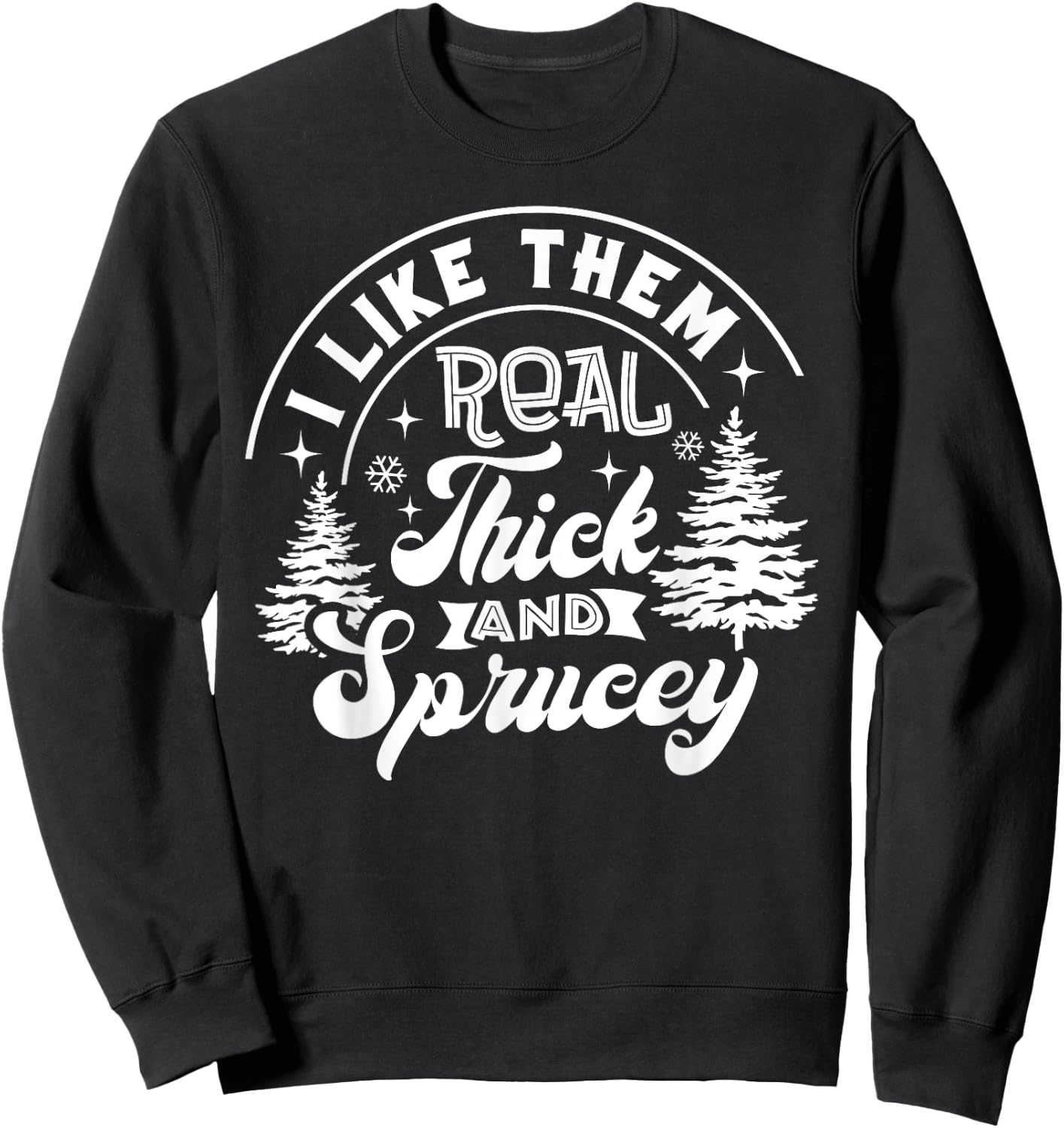 I Like Them Real Thick And Sprucey Christmas Tree Xmas Funny Sweatshirt - Sweatshirt | Black
