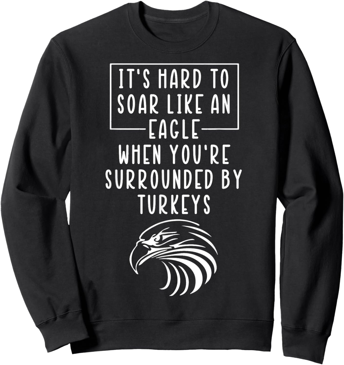 It's Hard To Soar Like An Eagle When Surrounded By Turkeys Sweatshirt - Sweatshirt | Black