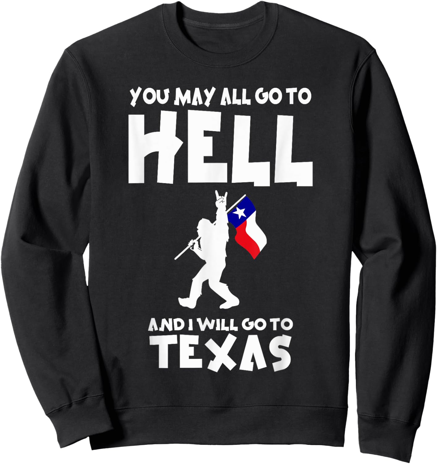 You May All Go To Hell And I Will Go To Texas Bigfoot Funny Sweatshirt - Sweatshirt | Black