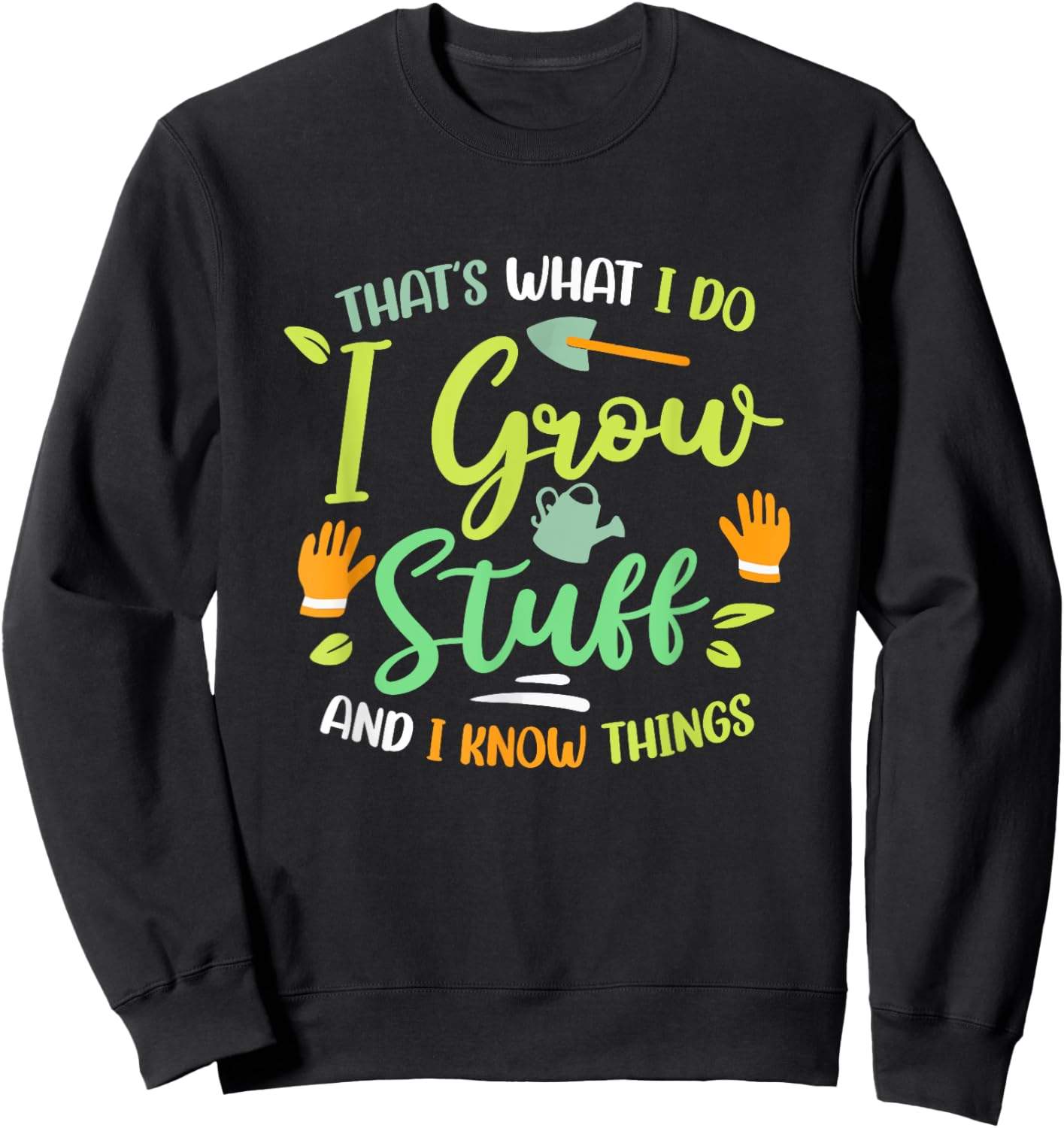 That's What I Do I Grow Stuff And I Know Things Gardening Sweatshirt - Sweatshirt | Black