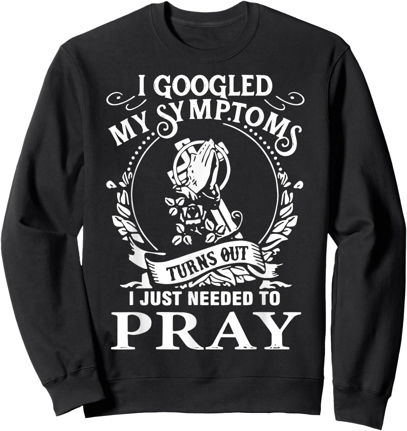 I Googled My Symptoms Turns Out I Just Needed To Pray Sweatshirt - Sweatshirt | Black