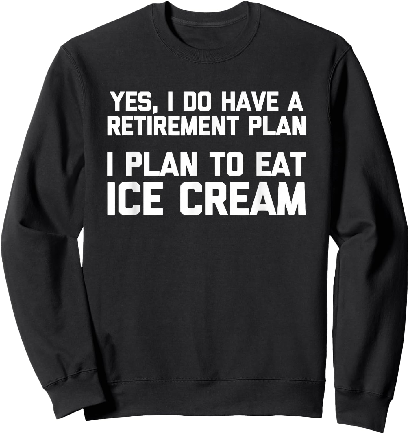 Yes, I Do Have A Retirement Plan (I Plan To Eat Ice Cream) Sweatshirt - Sweatshirt | Black