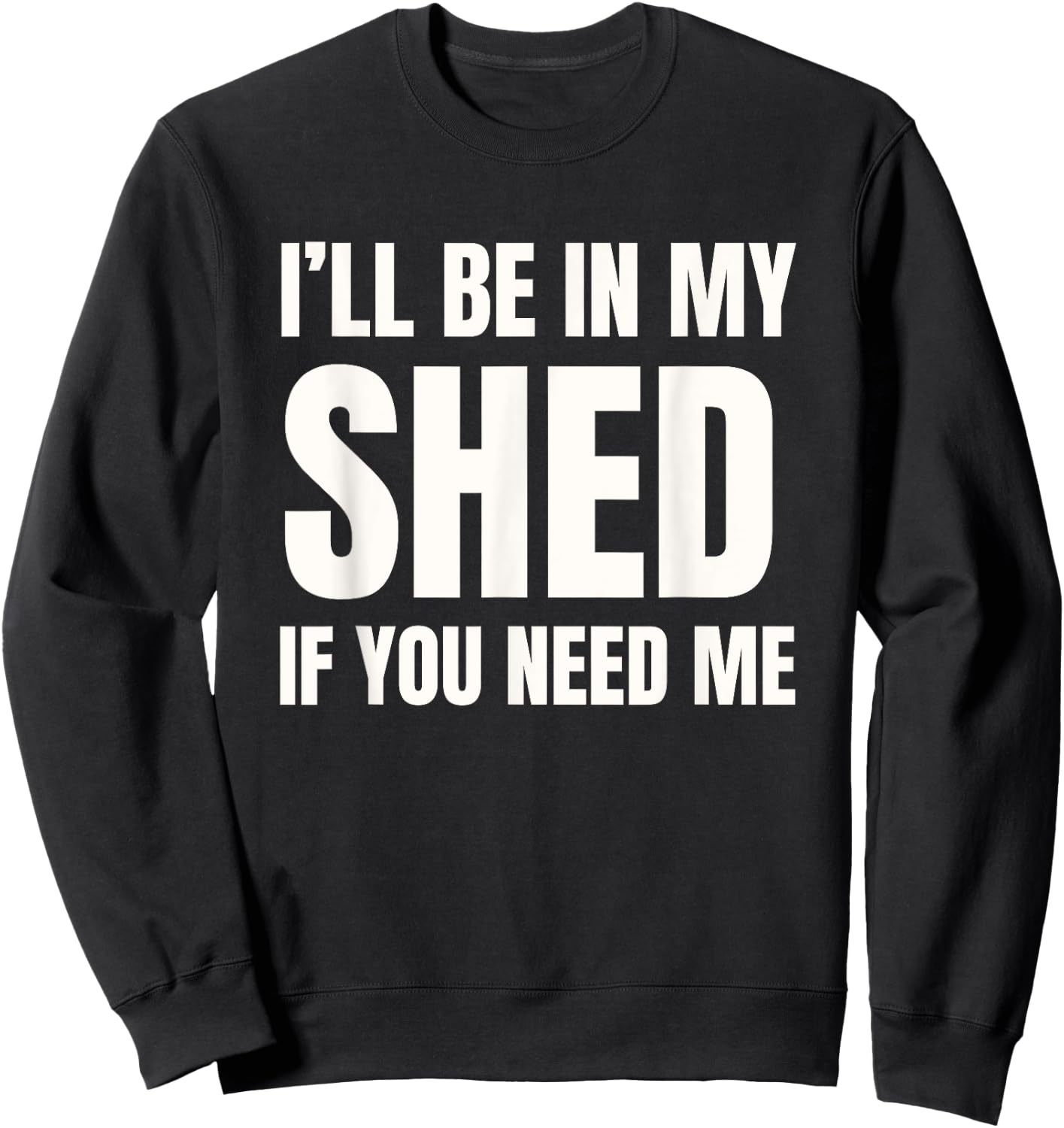 I'll Be In My Shed If You Need Me Dad Joke Sweatshirt - Sweatshirt | Black