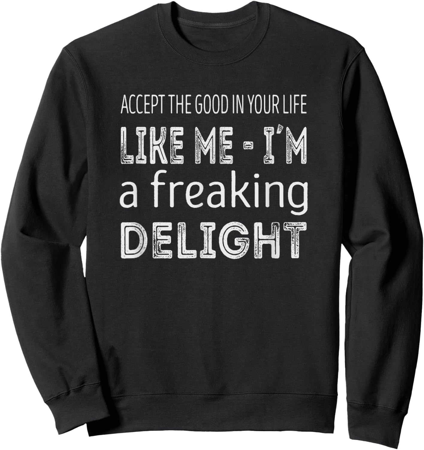 Accept the good in your life, like me im a freaking delight Sweatshirt - Sweatshirt | Black